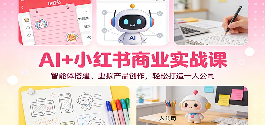 AI+小红书商业实战课：智能体搭建、虚拟产品创作，轻松打造一人公司-HEIXMI（中国站）