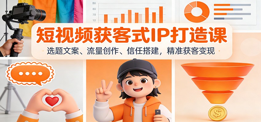 短视频获客式IP打造课：选题文案、流量创作、信任搭建，精准获客变现-HEIXMI（中国站）