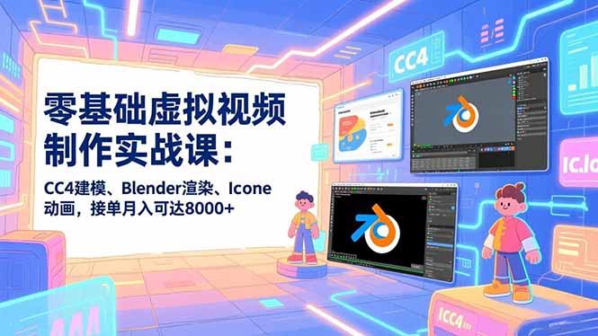 零基础虚拟视频制作实战课：CC4建模、Blender渲染、Iclone动画，接单月入可达8000+-HEIXMI（中国站）