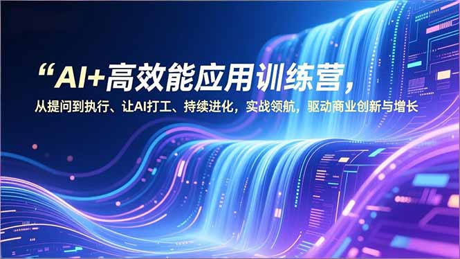 AI+高效能应用训练营，从提问到执行、让AI打工、持续进化，实战领航，驱动商业创新与增长-HEIXMI（中国站）