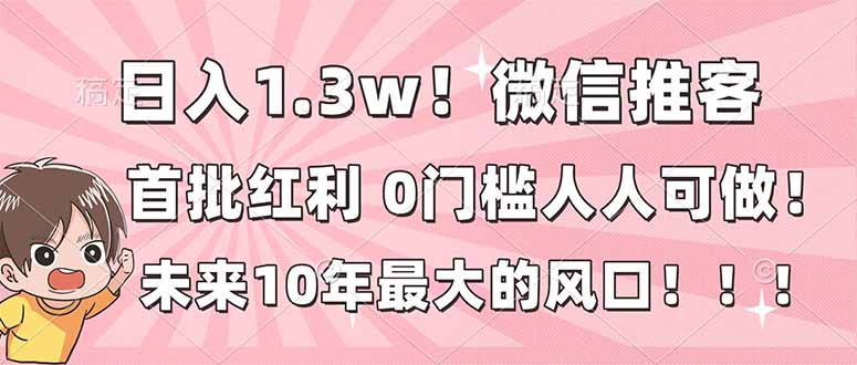 日入1.3w！微信推客，首批红利，未来10年最大的风口，0门槛，人人可做！-HEIXMI（中国站）