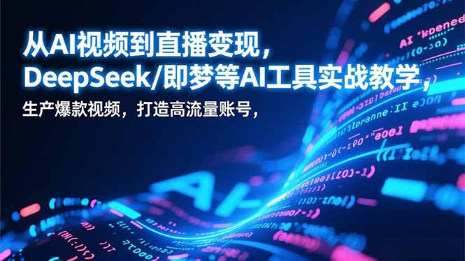 从AI视频到直播变现，DeepSeek/即梦等AI工具实战教学，生产爆款视频，打造高流量账号-HEIXMI（中国站）