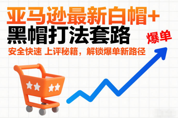 亚马逊最新白帽+黑帽打法套路，安全快速上评秘籍，解锁爆单新路径-HEIXMI（中国站）