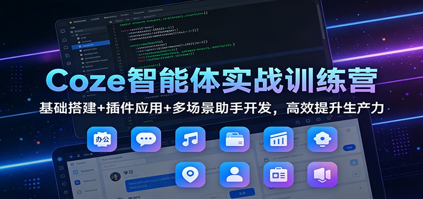 Coze智能体实战训练营：基础搭建+插件应用+多场景助手开发，高效提升生产力-HEIXMI（中国站）
