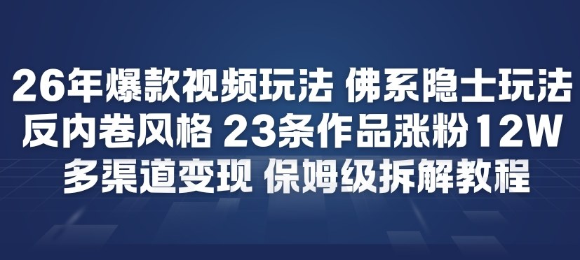 26年爆款短视频玩法，佛系隐士玩法，反内卷视频风格，23条作品涨粉12W，多渠道变现-HEIXMI（中国站）