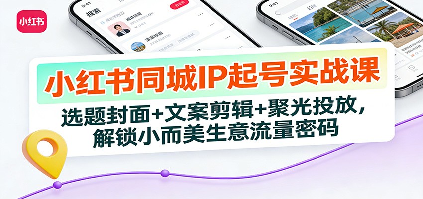 小红书同城IP起号实战课：选题封面+文案剪辑+聚光投放，解锁小而美生意流量密码-HEIXMI（中国站）