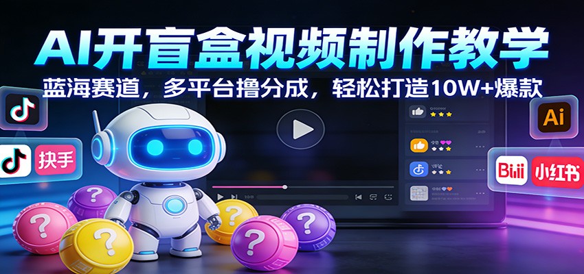 AI开盲盒视频制作教学：蓝海赛道，多平台撸分成，轻松打造10W+爆款-HEIXMI（中国站）