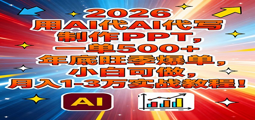 2026用AI代写制作PPT，一单500+，年底旺季爆单，小白可做，月入1-3万实战教程-HEIXMI（中国站）