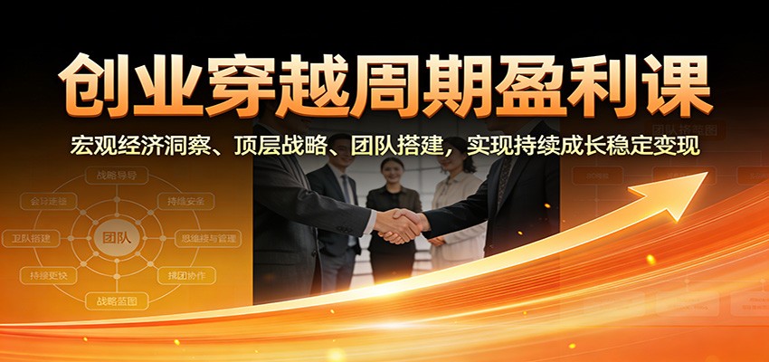 创业穿越周期盈利课：宏观经济洞察、顶层战略、团队搭建，实现持续成长稳定变现-HEIXMI（中国站）