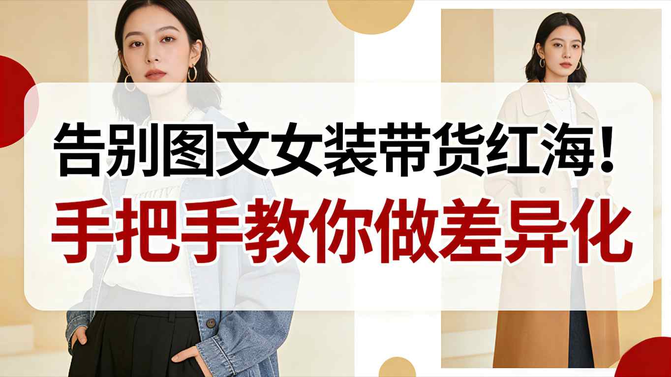告别图文女装带货红海！手把手教你做差异化，新手也能弯道超车-HEIXMI（中国站）