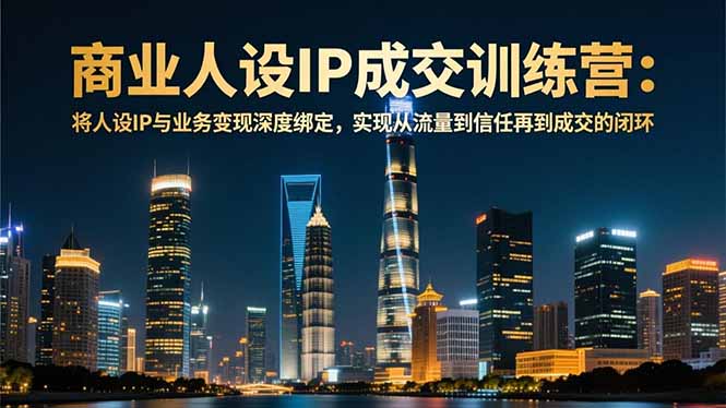 商业人设IP成交训练营-12月：将人设IP与业务变现深度绑定，从流量到信任再到成交闭环-HEIXMI（中国站）