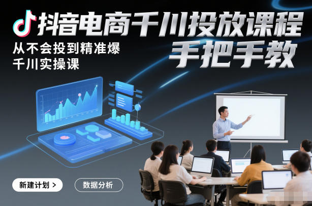 抖音电商千川投放课程，从不会投到精准爆，千川实操课，手把手教-HEIXMI（中国站）