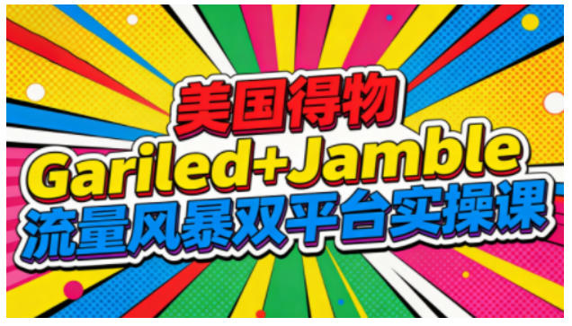 美国得物Gariled+Jamble流量风暴双平台实操课，两大美国热门平台全流程运营-HEIXMI（中国站）