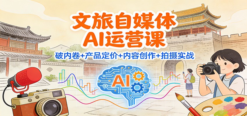 文旅自媒体AI运营课：破内卷+产品定价+内容创作+拍摄实战-HEIXMI（中国站）