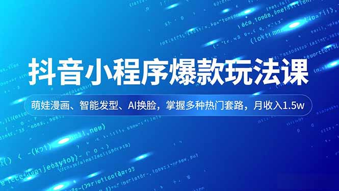 抖音小程序爆款玩法课，萌娃漫画、智能发型、AI换脸，掌握多种热门套路，月收入1.5w-HEIXMI（中国站）