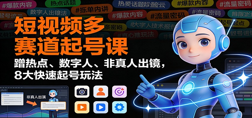 短视频多赛道起号课：蹭热点、数字人、非真人出镜，8大快速起号玩法-HEIXMI（中国站）