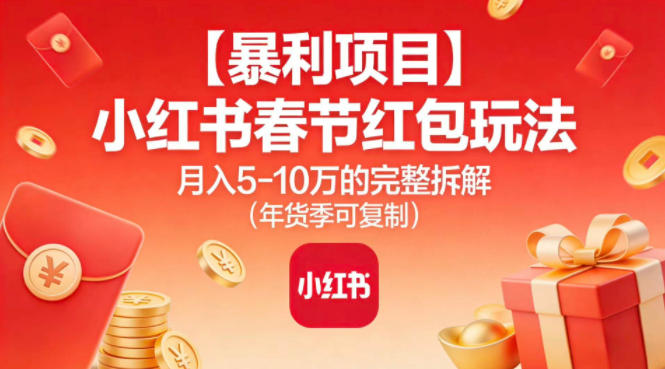 【暴利项目】小红书春节红包玩法月入5W的完整拆解(年货季可复制)-HEIXMI（中国站）