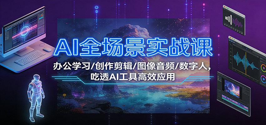 AI全场景实战课：办公学习/创作剪辑/图像音频/数字人，吃透AI工具高效应用-HEIXMI（中国站）