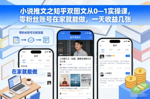 小说推文之知乎双图文从0—1实操课，零粉丝账号在家就能做，一天收益几张-HEIXMI（中国站）