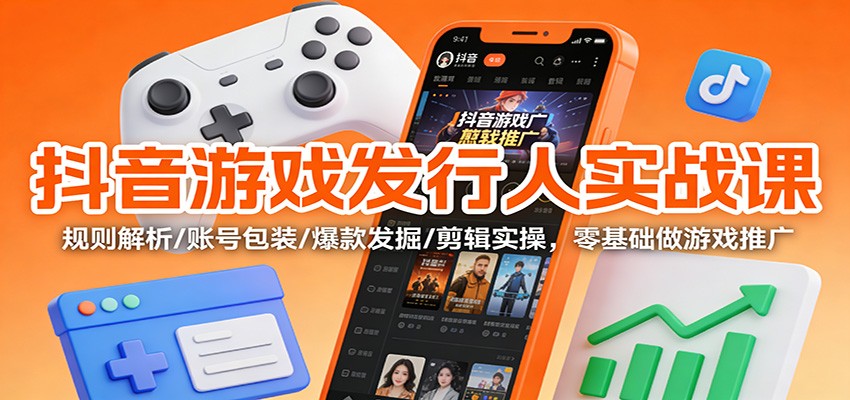 抖音游戏发行人实战课：规则解析/账号包装/爆款发掘 /剪辑实操，零基础做游戏推广-HEIXMI（中国站）