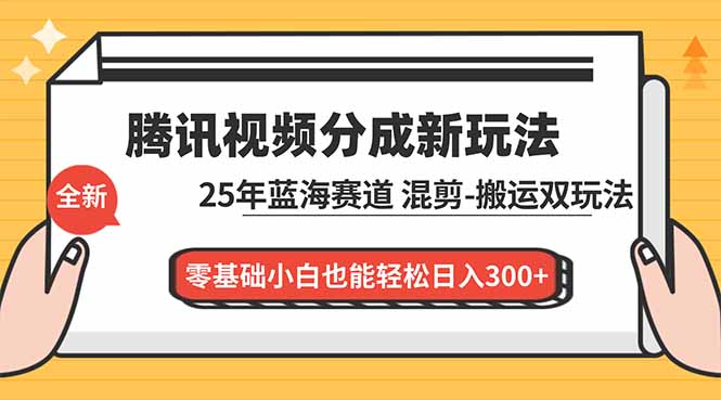 腾讯视频分成计划最新教程：25年蓝海赛道，混剪、搬运双玩法，零基础小白也能轻松日入300+-HEIXMI（中国站）