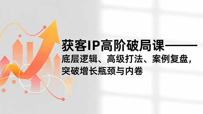 获客IP高阶破局课，底层逻辑、高级打法、案例复盘，突破增长瓶颈与内卷-HEIXMI（中国站）