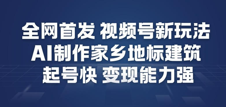 全网首发，视频号新玩法，AI制作家乡地标建筑，起号快，变现能力强-HEIXMI（中国站）