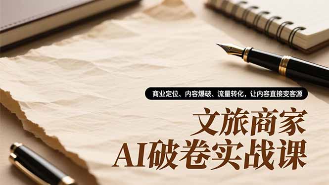 文旅商家AI破卷实战课，商业定位、内容爆破、流量转化，让内容直接变客源-HEIXMI（中国站）