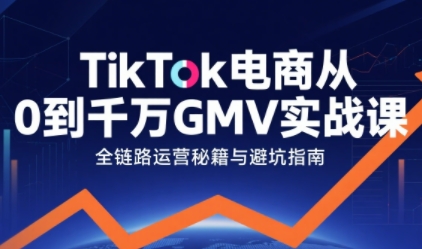 TikTok电商从0到千万GMV实战课，从0到1拆解实战秘籍(更新)-HEIXMI（中国站）