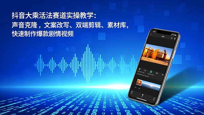 抖音大乘活法赛道实操教学：声音克隆，文案改写、双端剪辑、素材库，快速制作爆款剧情视频-HEIXMI（中国站）