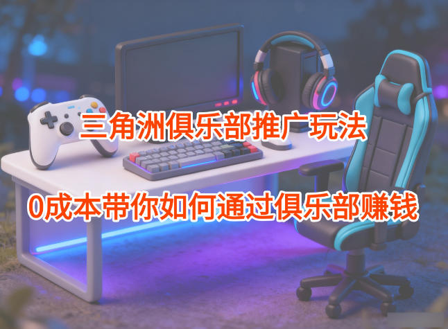 项目拆解：三角洲俱乐部推广玩法，0成本带你如何通过俱乐部賺钱-HEIXMI（中国站）