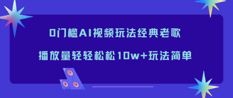0门槛AI视频玩法经典老歌，播放量轻轻松松10w+玩法简单-HEIXMI（中国站）