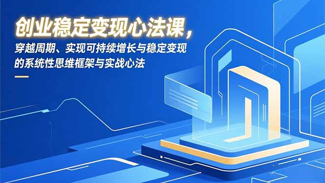 创业稳定变现心法课，穿越周期、实现可持续增长与稳定变现的系统性思维框架与实战心法-HEIXMI（中国站）