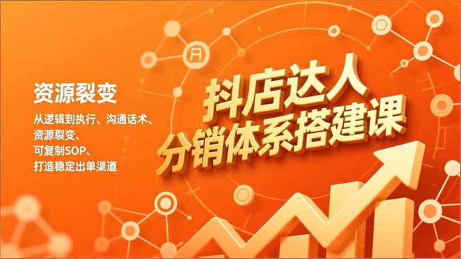 抖店达人分销体系搭建课，从逻辑到执行、沟通话术、资源裂变，可复制SOP，打造稳定出单渠道-HEIXMI（中国站）