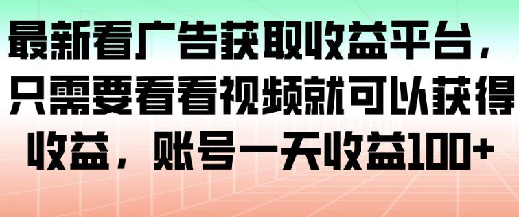 最新看广告获取收益平台，只需要看看视频就可以获得收益，账号一天收益100+-HEIXMI（中国站）