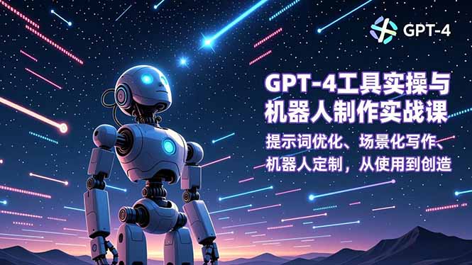GPT-4工具实操与机器人制作实战课：提示词优化、场景化写作、机器人定制，从使用到创造-HEIXMI（中国站）