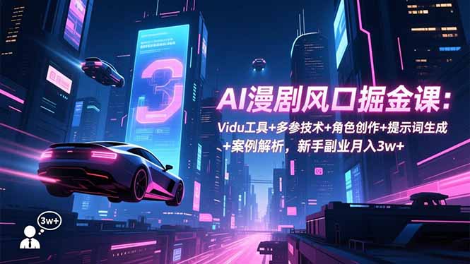 AI漫剧风口掘金课：Vidu工具+多参技术+角色创作+提示词生成+案例解析，新手副业月入3w+-HEIXMI（中国站）
