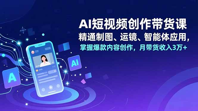 AI短视频创作带货课，精通制图、运镜、智能体应用，掌握爆款内容创作，月带货收入3万+-HEIXMI（中国站）