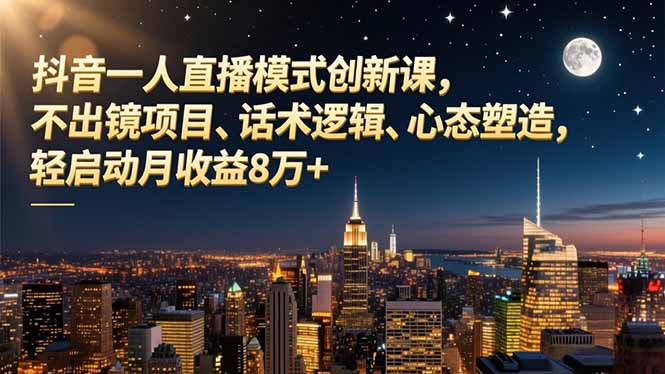 抖音一人直播模式创新课，不出镜项目、话术逻辑、心态塑造，轻启动月收益8万+-HEIXMI（中国站）