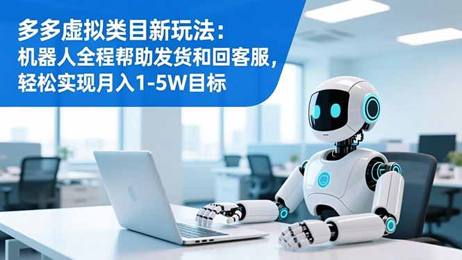 多多虚拟类目新玩法：机器人全程帮助发货和回客服，轻松实现月入1-5W目标-HEIXMI（中国站）