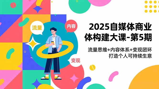 2025自媒体商业体构建大课-第5期，流量思维+内容体系+变现闭环，打造个人可持续生意-HEIXMI（中国站）