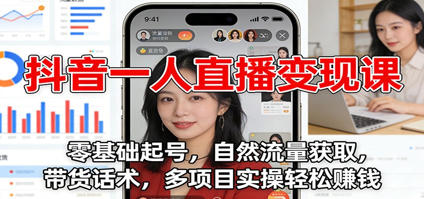 抖音一人直播变现课：零基础起号，自然流量获取，带货话术，多项目实操轻松赚钱-HEIXMI（中国站）