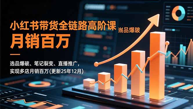 小红书带货全链路高阶课，选品爆破、笔记裂变、直播推广，实现多店月销百万(更新25年12月-HEIXMI（中国站）