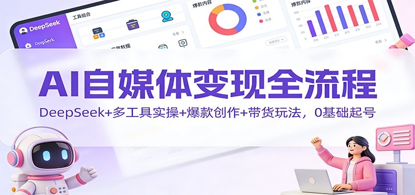 AI自媒体变现全流程：DeepSeek+多工具实操+爆款创作+带货玩法，0基础起号-HEIXMI（中国站）