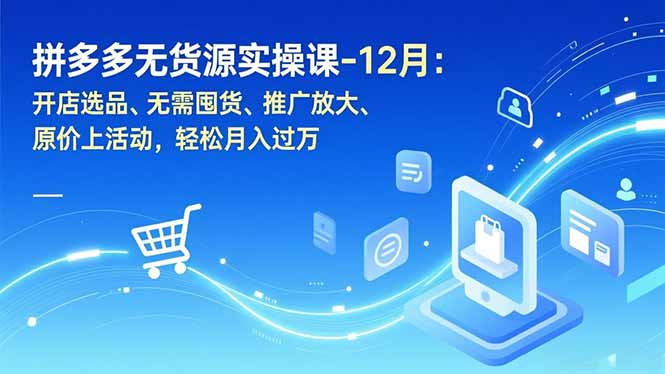拼多多无货源实操课-12月：开店选品、无需囤货、推广放大、原价上活动，轻松月入过万-HEIXMI（中国站）