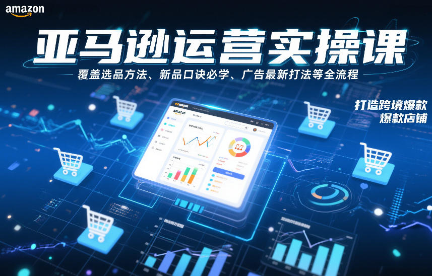 亚马逊运营实操课，覆盖选品方法、新品口诀必学、广告最新打法等全流程，打造跨境爆款店铺-HEIXMI（中国站）