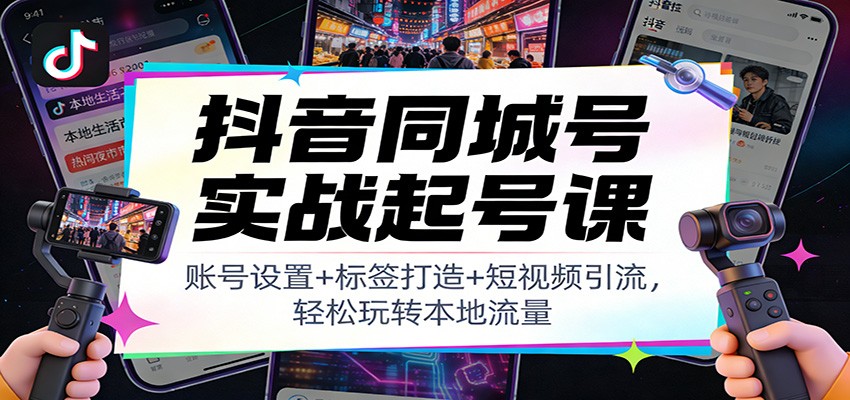抖音同城号实战起号课：账号设置+标签打造+短视频引流，轻松玩转本地流量-HEIXMI（中国站）
