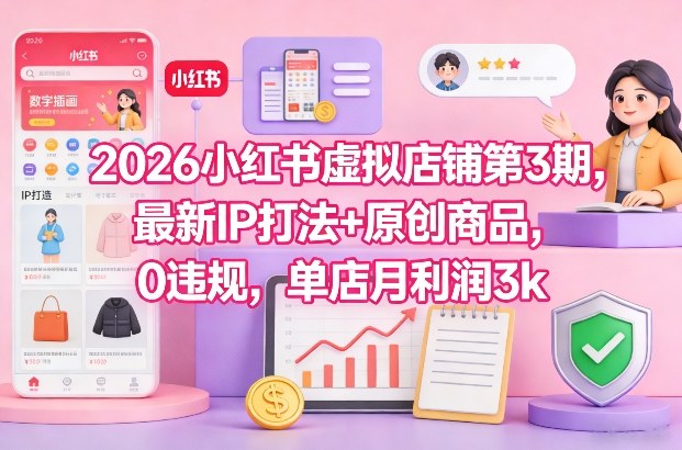 2026小红书虚拟店铺第3期，最新IP打法+原创商品，0违规，单店月利润3k+-HEIXMI（中国站）