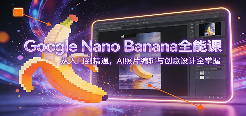 Google Nano Banana全能课：从入门到精通，AI照片编辑与创意设计全掌握-HEIXMI（中国站）
