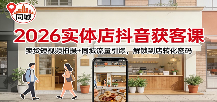 2026实体店抖音获客：卖货短视频拍摄+同城流量引爆，解锁到店转化密码-HEIXMI（中国站）